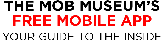 The Mob Museum's Free Mobile App - Your Guide to the inside