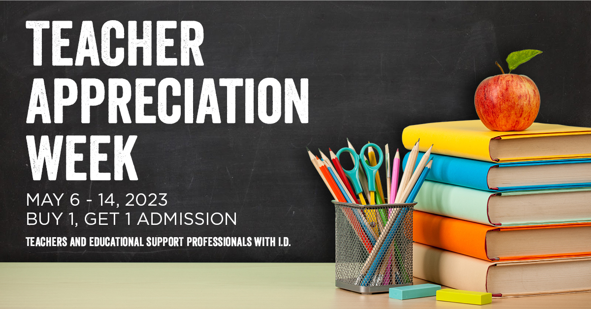 May 5-12: Teacher Appreciation Week | Buy One, Get One Admission - The ...